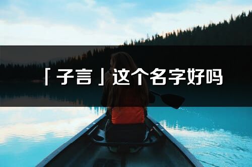 「子言」这个名字好吗_子言名字寓意,含义