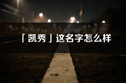 「凯秀」这名字怎么样_凯秀的名字解释