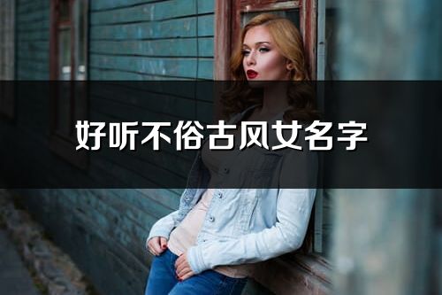 好听不俗古风女名字