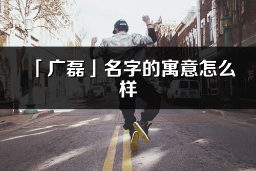 「广磊」名字的寓意怎么样_广磊的出处