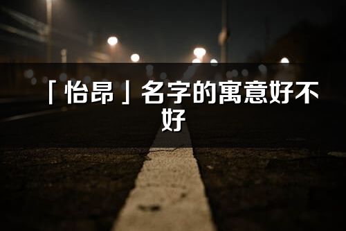 「怡昂」名字的寓意好不好_怡昂含义分析