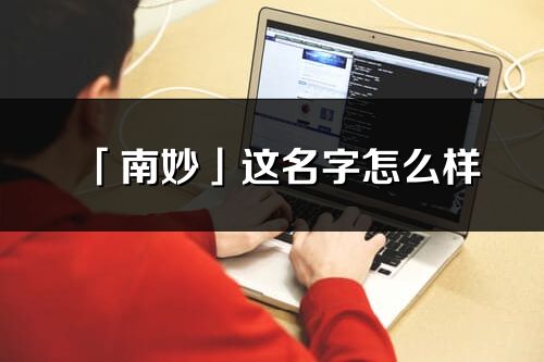 「南妙」这名字怎么样_南妙的名字解释