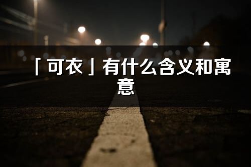 「可衣」有什么含义和寓意_可衣名字的出处与意思