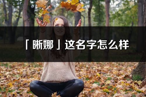 「晰娜」这名字怎么样_晰娜的名字解释