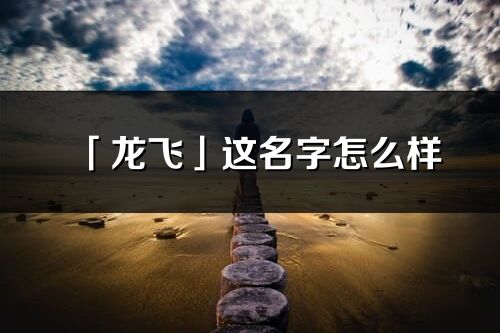 「龙飞」这名字怎么样_龙飞的名字解释