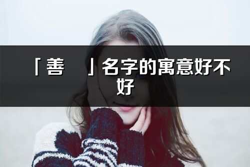 「善玥」名字的寓意好不好_善玥含义分析