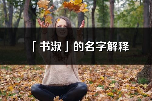 「书淑」的名字解释_书淑含义分析