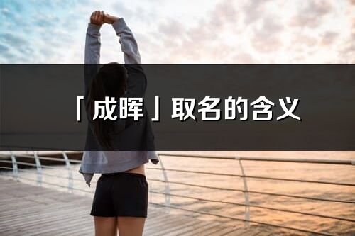 「成晖」取名的含义_成晖名字寓意