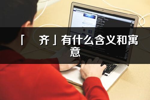 「珺齐」有什么含义和寓意_珺齐名字的出处与意思