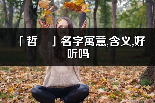 「哲玥」名字寓意,含义,好听吗_哲玥名字分析打分