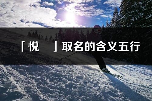 「悦旻」取名的含义五行_悦旻名字寓意解释