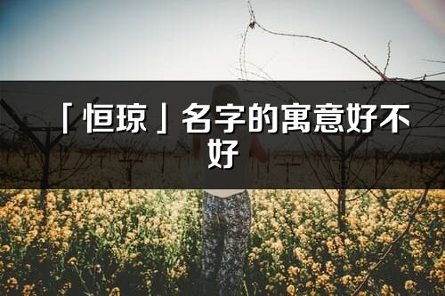 「恒琼」名字的寓意好不好_恒琼含义分析