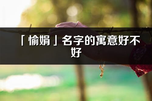 「愉娟」名字的寓意好不好_愉娟含义分析