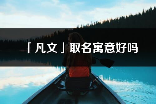 「凡文」取名寓意好吗_凡文名字含义及寓意