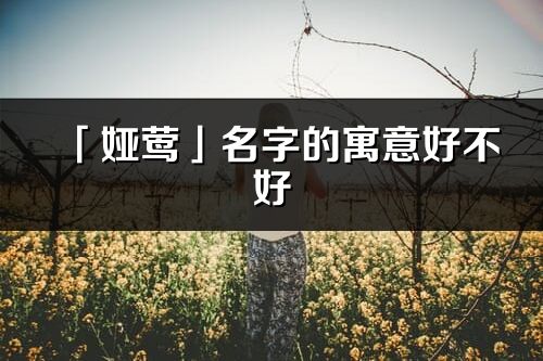 「娅莺」名字的寓意好不好_娅莺含义分析