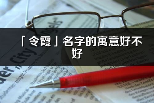 「令霞」名字的寓意好不好_令霞含义分析