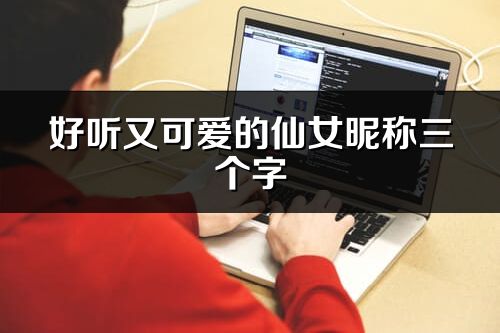 好听又可爱的仙女昵称三个字(精选79个)