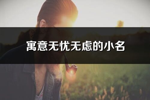 寓意无忧无虑的小名