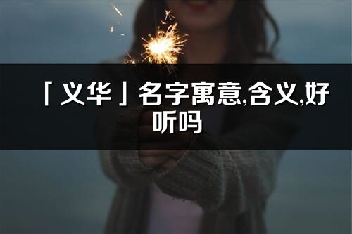 「义华」名字寓意,含义,好听吗_义华名字分析打分