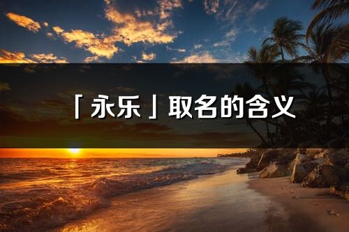 「永乐」取名的含义_永乐名字寓意解释