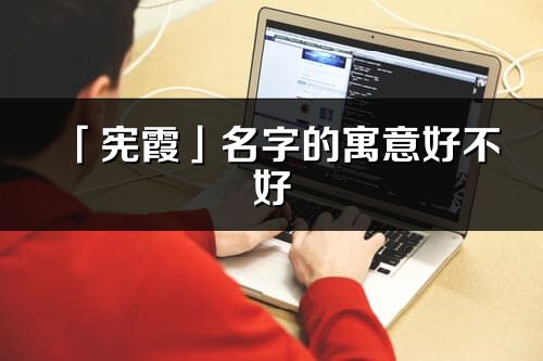 「宪霞」名字的寓意好不好_宪霞含义分析