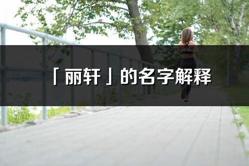 「丽轩」的名字解释_丽轩含义分析