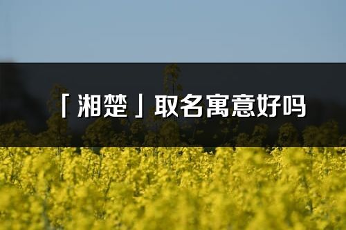 「湘楚」取名寓意好吗_湘楚名字含义及五行