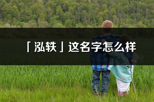 「泓轶」这名字怎么样_泓轶的名字解释