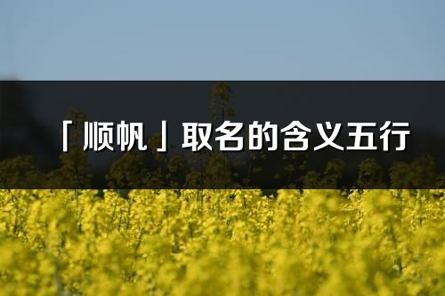 「顺帆」取名的含义五行_顺帆名字寓意解释