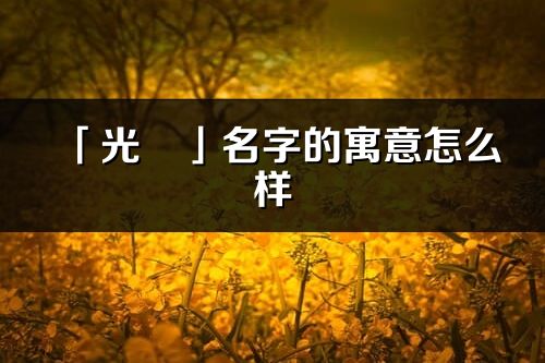 「光玥」名字的寓意怎么样_光玥的出处