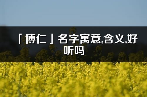 「博仁」名字寓意,含义,好听吗_博仁名字分析打分