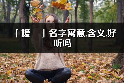 「媛珺」名字寓意,含义,好听吗_媛珺名字分析打分