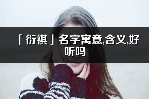 「衍祺」名字寓意,含义,好听吗_衍祺名字分析打分