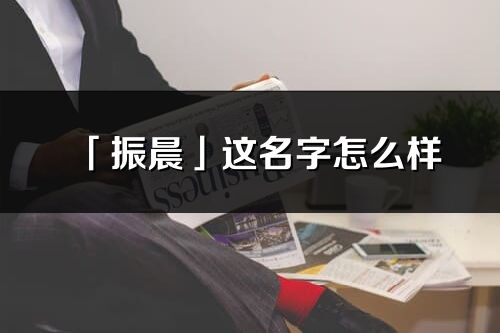 「振晨」这名字怎么样_振晨的名字解释