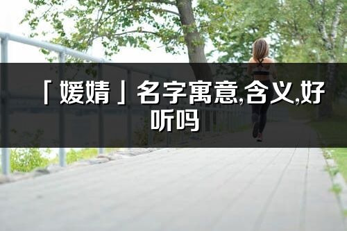 「媛婧」名字寓意,含义,好听吗_媛婧名字分析打分