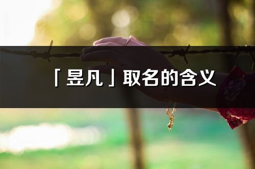 「昱凡」取名的含义_昱凡名字寓意解释