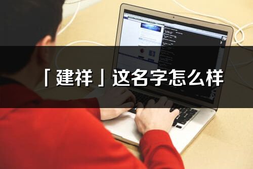 「建祥」这名字怎么样_建祥的名字解释