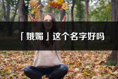 「娥媚」这个名字好吗_娥媚名字寓意,含义