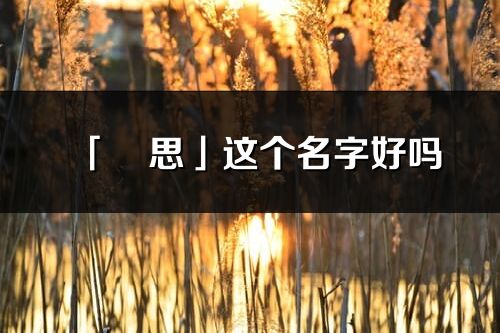 「玥思」这个名字好吗_玥思名字寓意,含义