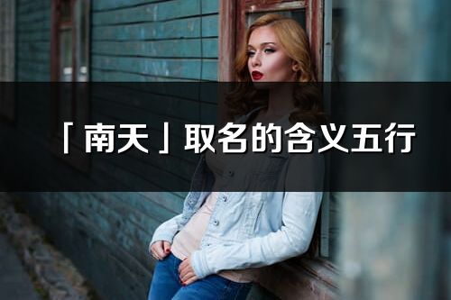 「南天」取名的含义五行_南天名字寓意解释