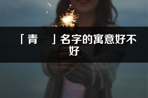 「青彧」名字的寓意好不好_青彧含义分析