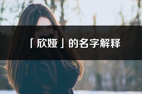 「欣娅」的名字解释_欣娅含义分析