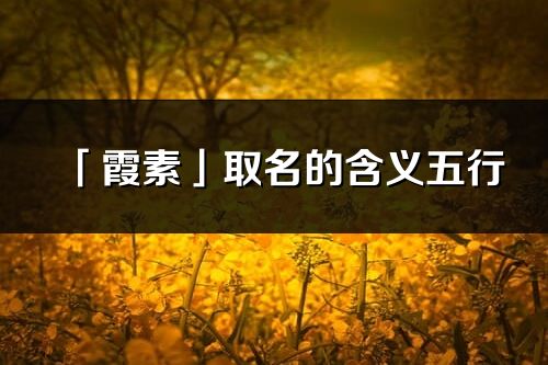 「霞素」取名的含义五行_霞素名字寓意解释