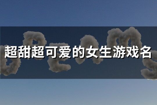 超甜超可爱的女生游戏名(精选295个)