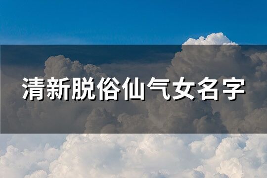 清新脱俗仙气女名字(精选181个)