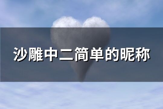 沙雕中二简单的昵称(共162个)