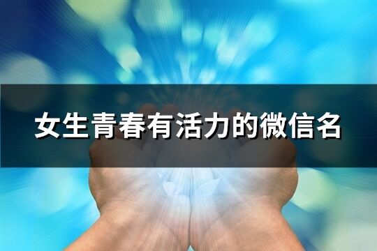 女生青春有活力的微信名(精选348个)