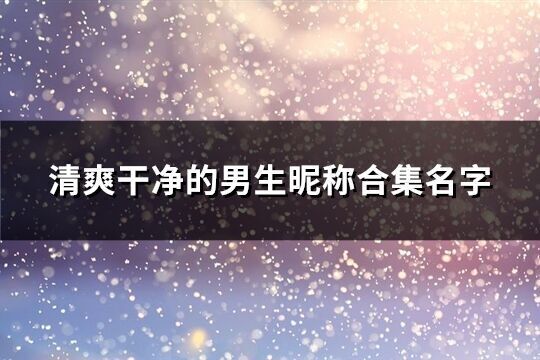 清爽干净的男生昵称合集名字(440个)