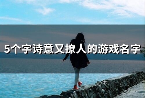 5个字诗意又撩人的游戏名字(58个)