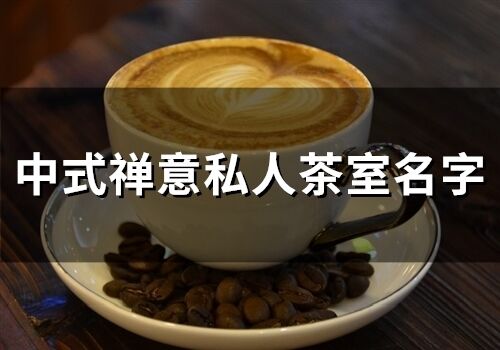 中式禅意私人茶室名字 茶庄名字高雅有意境